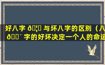 好八字 🦅 与坏八字的区别（八 🐴 字的好坏决定一个人的命运吗）